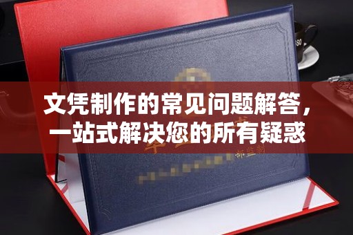 奉贤文凭制作的常见问题解答，一站式解决您的所有疑惑