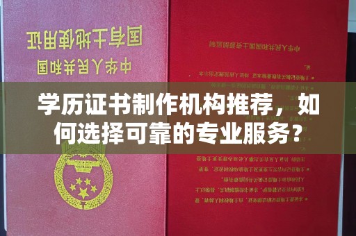 奉贤学历证书制作机构推荐，如何选择可靠的专业服务？