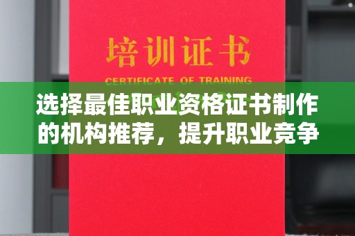 奉贤选择最佳职业资格证书制作的机构推荐，提升职业竞争力