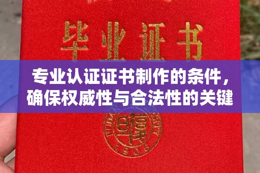 奉贤专业认证证书制作的条件，确保权威性与合法性的关键要素