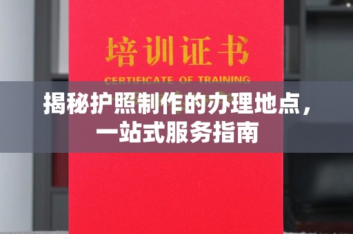 奉贤揭秘护照制作的办理地点，一站式服务指南