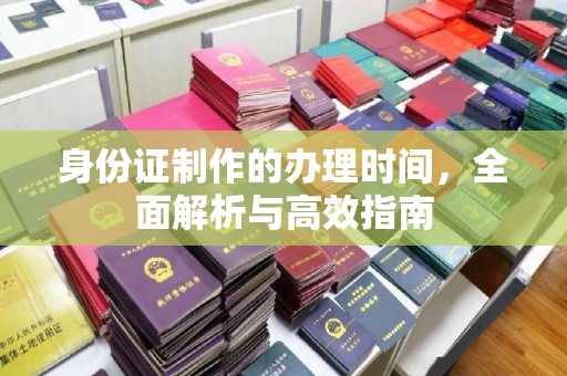 奉贤身份证制作的办理时间，全面解析与高效指南