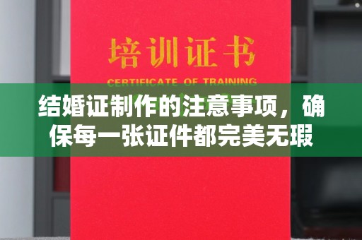 奉贤结婚证制作的注意事项，确保每一张证件都完美无瑕