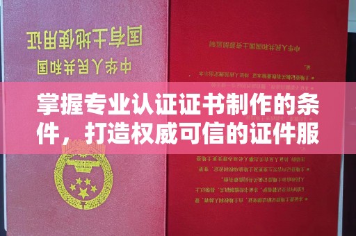 奉贤掌握专业认证证书制作的条件，打造权威可信的证件服务