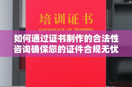 奉贤如何通过证书制作的合法性咨询确保您的证件合规无忧