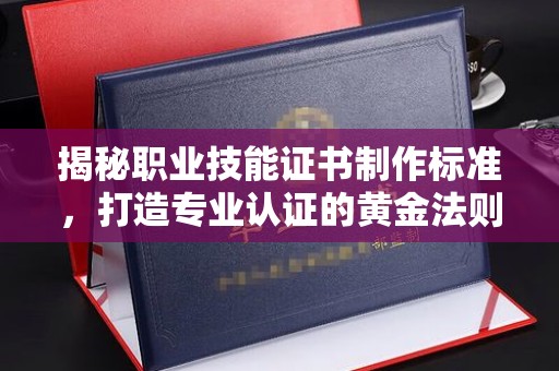 奉贤揭秘职业技能证书制作标准，打造专业认证的黄金法则