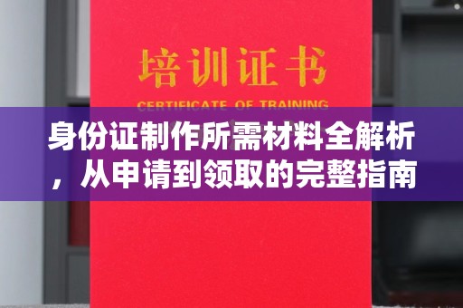 奉贤身份证制作所需材料全解析，从申请到领取的完整指南