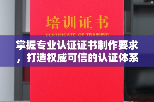 奉贤掌握专业认证证书制作要求，打造权威可信的认证体系
