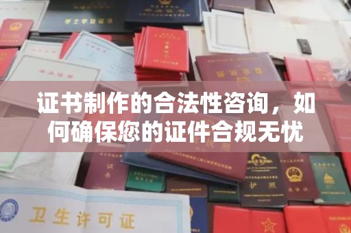 奉贤证书制作的合法性咨询，如何确保您的证件合规无忧