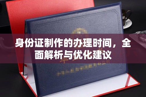 奉贤身份证制作的办理时间，全面解析与优化建议